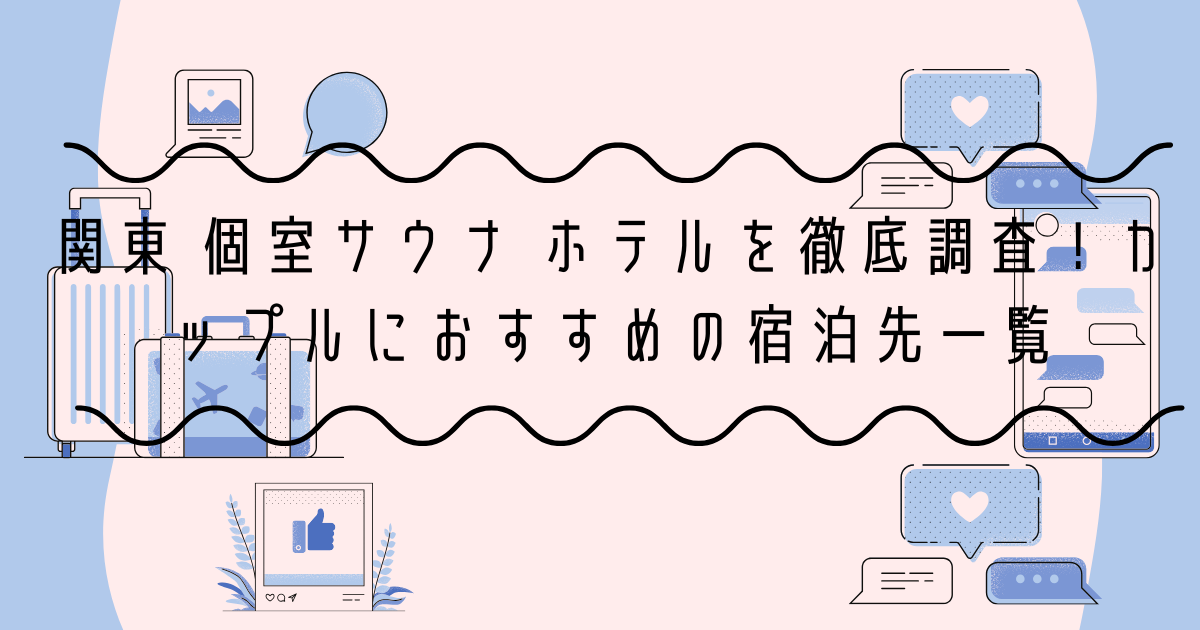 関東 個室サウナ ホテルを徹底調査！カップルにおすすめの宿泊先一覧