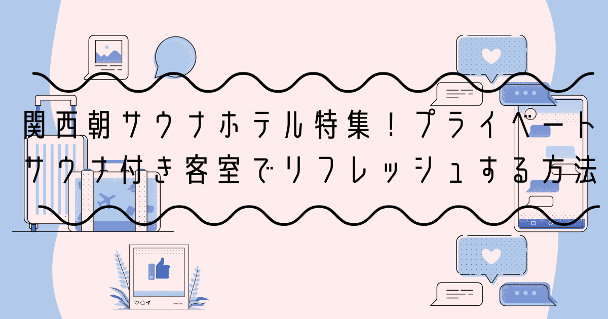 関西朝サウナホテル特集！プライベートサウナ付き客室でリフレッシュする方法