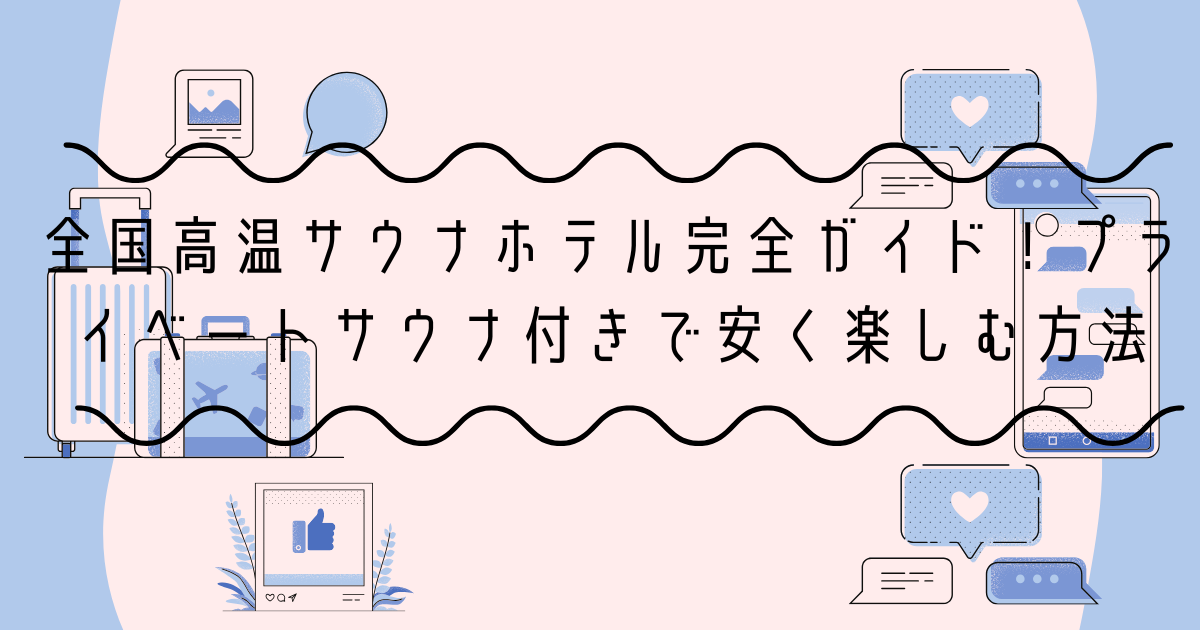 全国高温サウナホテル完全ガイド！プライベートサウナ付きで安く楽しむ方法