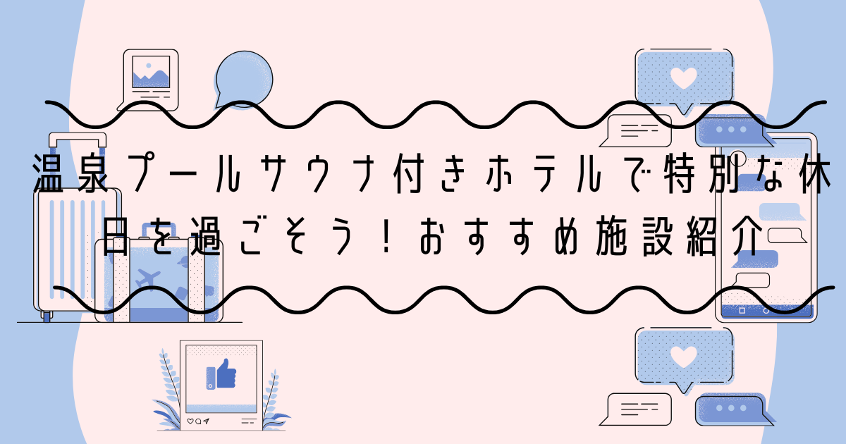 温泉プールサウナ付きホテルで特別な休日を過ごそう！おすすめ施設紹介