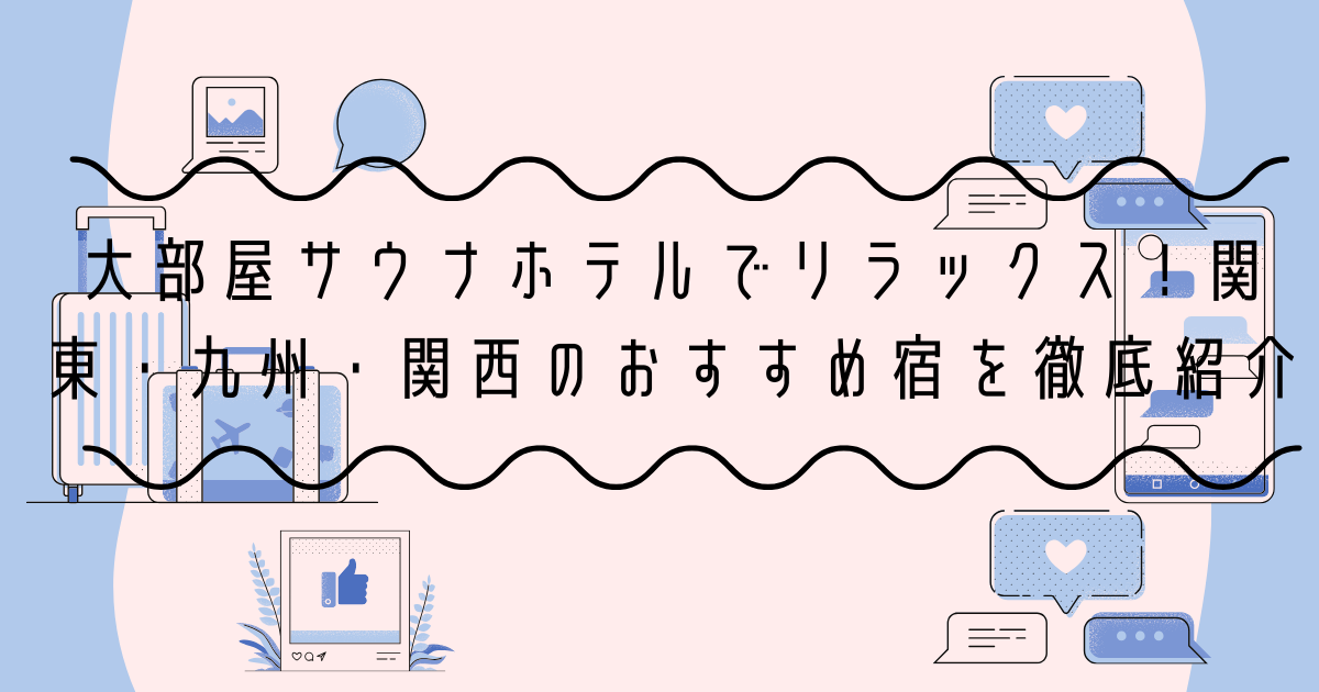 大部屋サウナホテルでリラックス！関東・九州・関西のおすすめ宿を徹底紹介